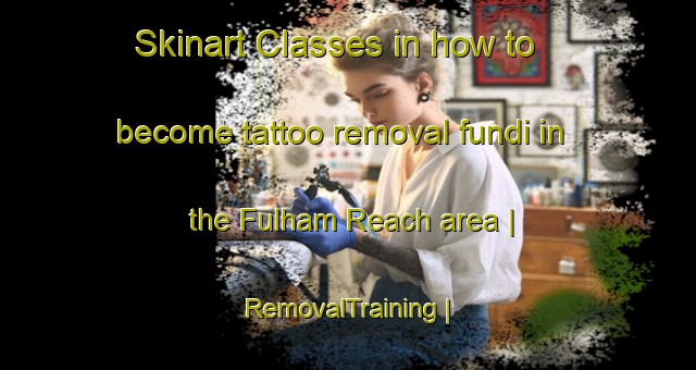 Skinart Classes in how to become tattoo removal fundi in the Fulham Reach area | RemovalTraining | RemovalClasses | SkinartTraining-United Kingdom